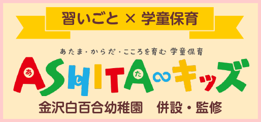 習いごと✕学童保育　あたま・からだ・こころを育む学童保育　ASHITAキッズ　金沢白百合幼稚園　併設・監修